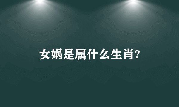 女娲是属什么生肖?