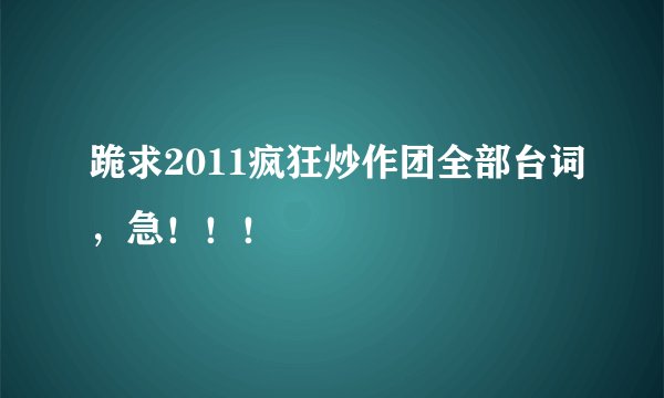 跪求2011疯狂炒作团全部台词，急！！！