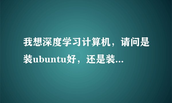 我想深度学习计算机，请问是装ubuntu好，还是装Ylmf OS 4.0好