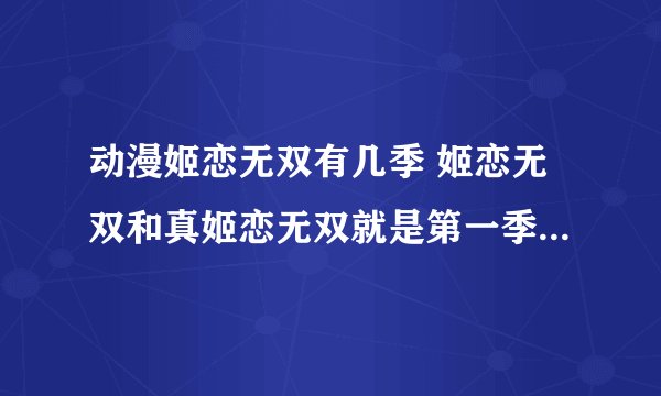 动漫姬恋无双有几季 姬恋无双和真姬恋无双就是第一季跟第二季吗？ 有没有第三季第四季啊？