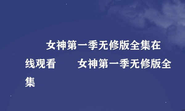 鹡鸰女神第一季无修版全集在线观看鹡鸰女神第一季无修版全集