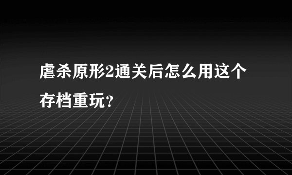 虐杀原形2通关后怎么用这个存档重玩？