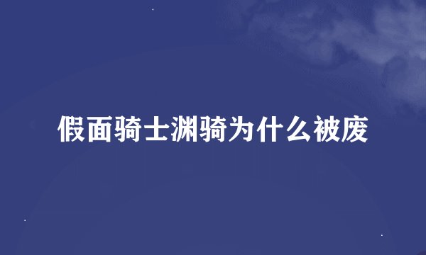 假面骑士渊骑为什么被废
