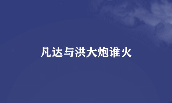 凡达与洪大炮谁火
