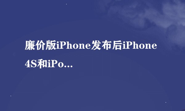 廉价版iPhone发布后iPhone 4S和iPod touch会受冲击吗？