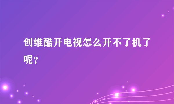 创维酷开电视怎么开不了机了呢？
