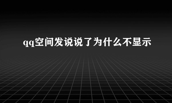 qq空间发说说了为什么不显示