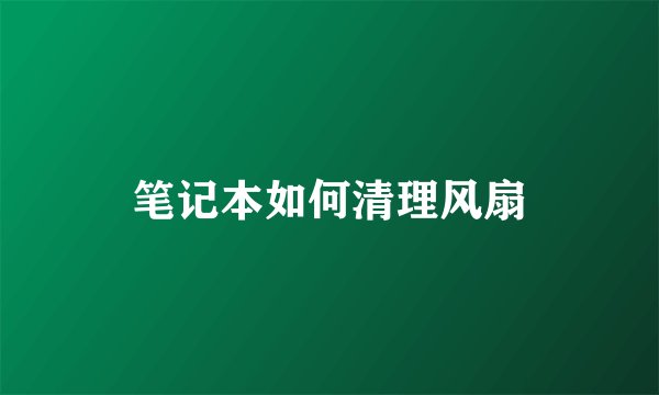 笔记本如何清理风扇
