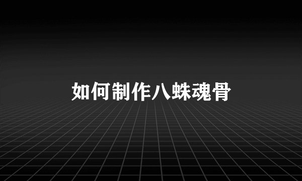 如何制作八蛛魂骨