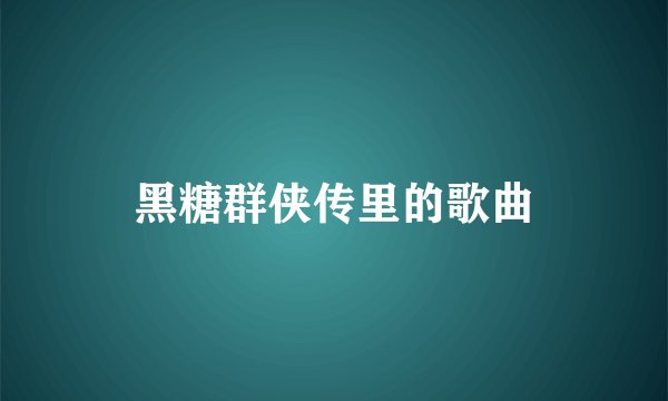 黑糖群侠传里的歌曲