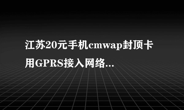 江苏20元手机cmwap封顶卡 用GPRS接入网络要不要另外算钱?
