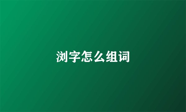 浏字怎么组词