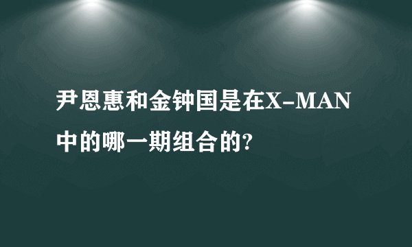 尹恩惠和金钟国是在X-MAN中的哪一期组合的?