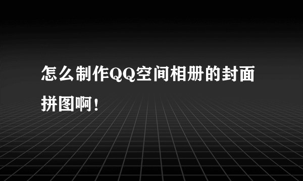 怎么制作QQ空间相册的封面拼图啊！
