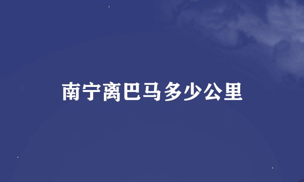 南宁离巴马多少公里