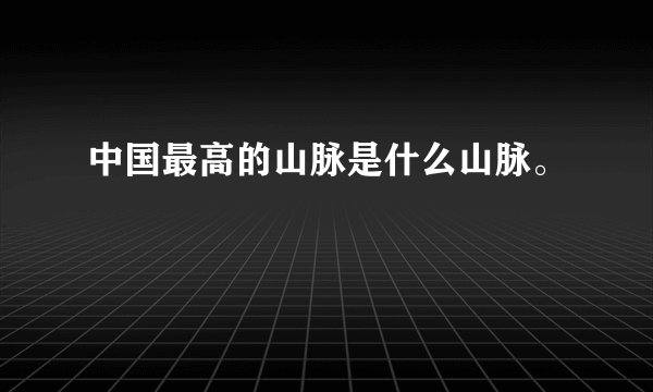 中国最高的山脉是什么山脉。