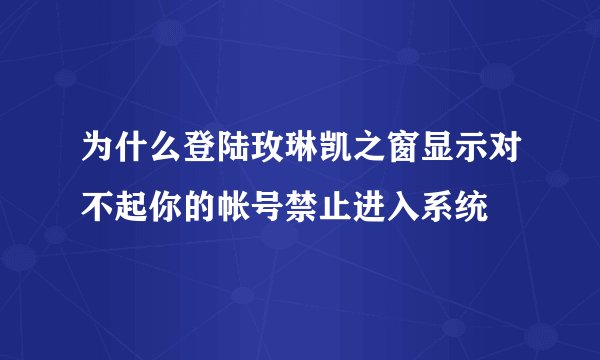 为什么登陆玫琳凯之窗显示对不起你的帐号禁止进入系统