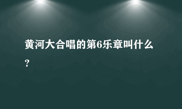 黄河大合唱的第6乐章叫什么？