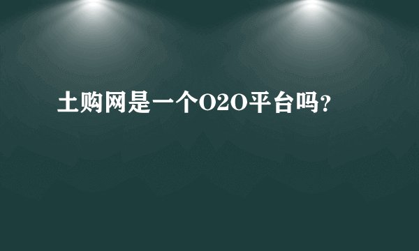 土购网是一个O2O平台吗？