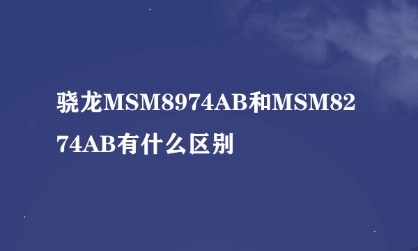 骁龙MSM8974AB和MSM8274AB有什么区别