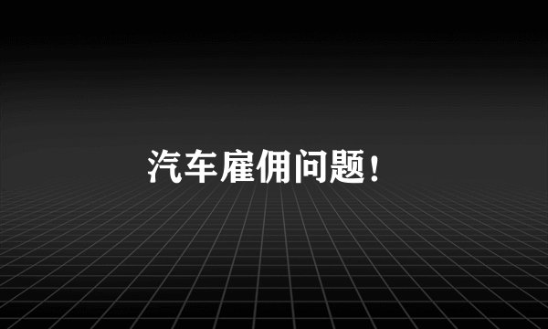 汽车雇佣问题！