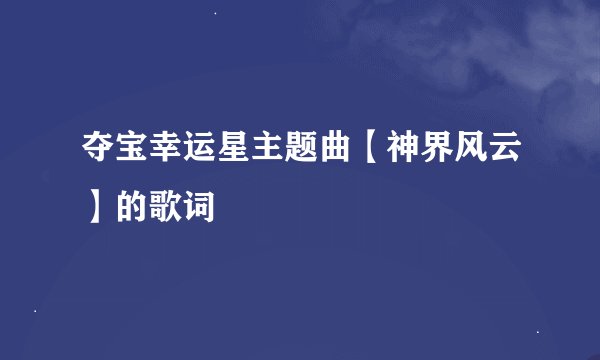 夺宝幸运星主题曲【神界风云】的歌词
