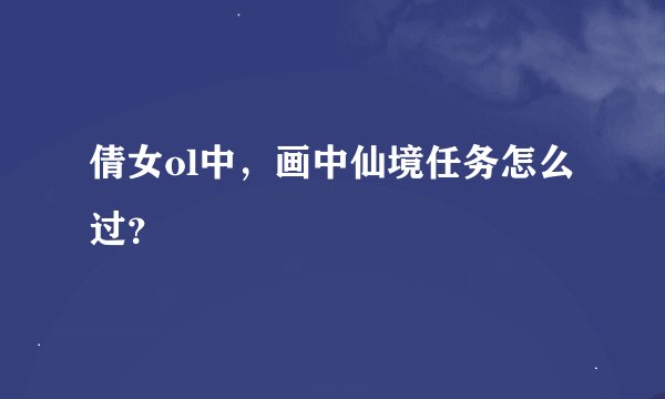 倩女ol中，画中仙境任务怎么过？