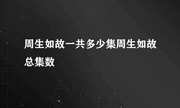 周生如故一共多少集周生如故总集数
