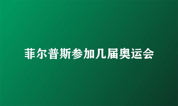 菲尔普斯参加几届奥运会