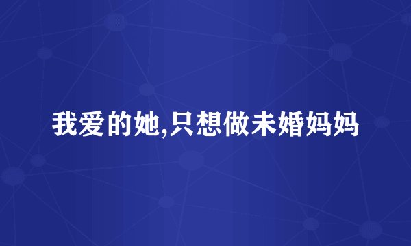 我爱的她,只想做未婚妈妈