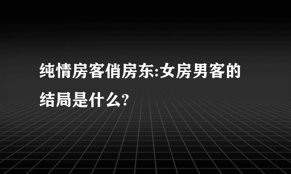 纯情房客俏房东:女房男客的结局是什么?