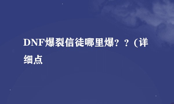 DNF爆裂信徒哪里爆？？(详细点