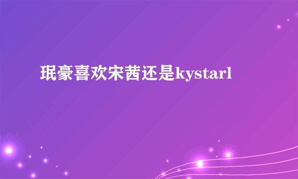 珉豪喜欢宋茜还是kystarl