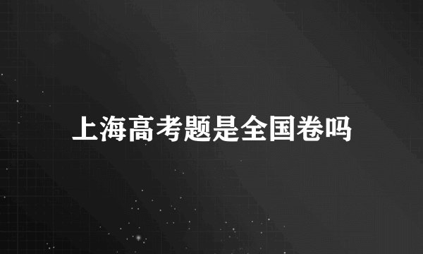 上海高考题是全国卷吗