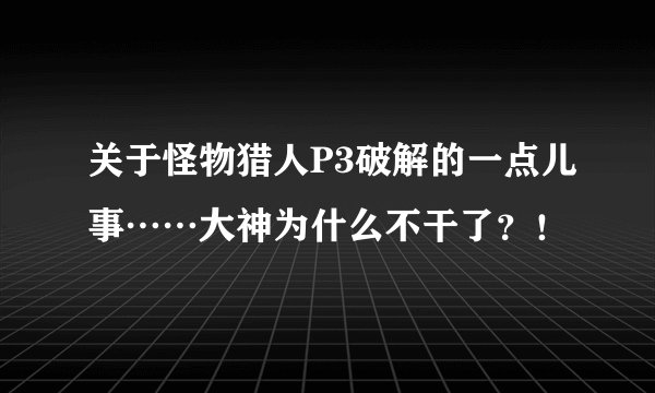 关于怪物猎人P3破解的一点儿事……大神为什么不干了？！
