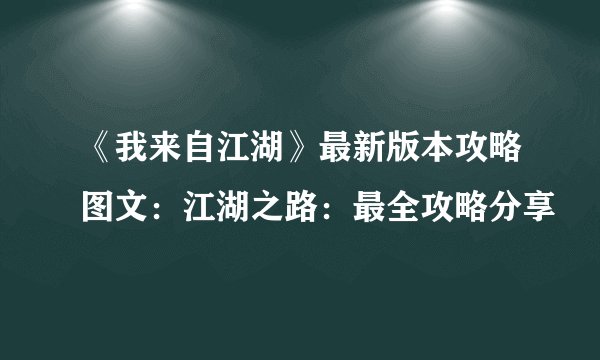 《我来自江湖》最新版本攻略图文：江湖之路：最全攻略分享