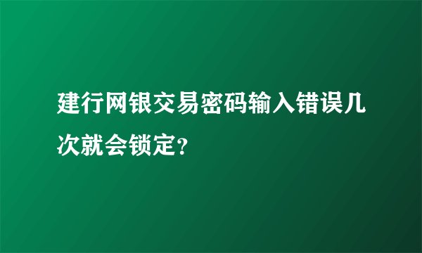 建行网银交易密码输入错误几次就会锁定？