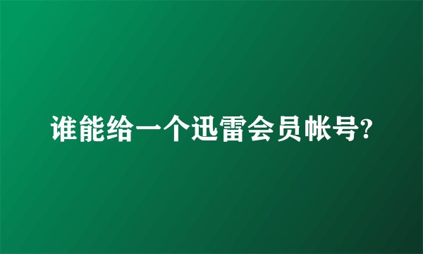 谁能给一个迅雷会员帐号?