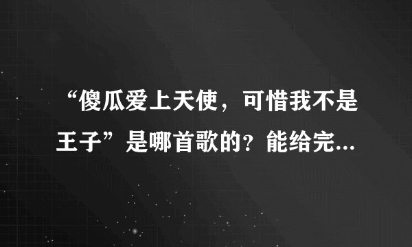 “傻瓜爱上天使，可惜我不是王子”是哪首歌的？能给完整的歌词么？