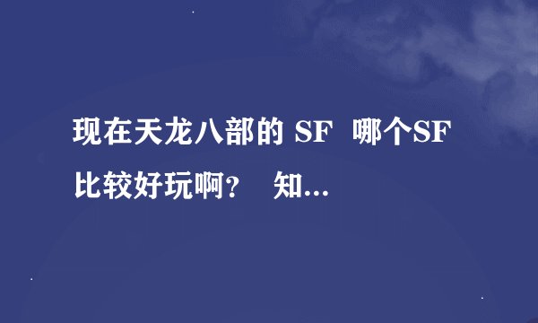 现在天龙八部的 SF  哪个SF比较好玩啊？  知道的兄弟请发哈网站，交个朋友