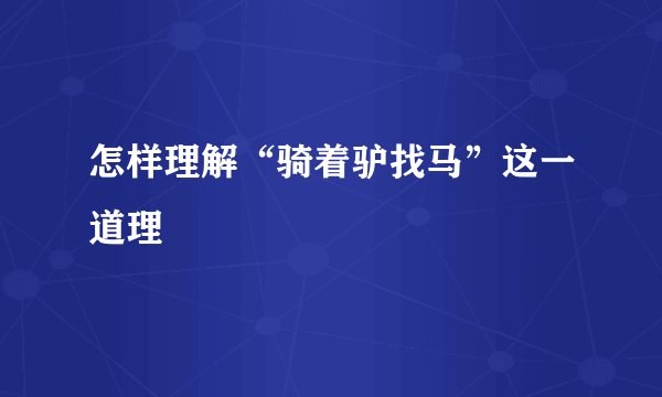 怎样理解“骑着驴找马”这一道理