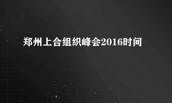 郑州上合组织峰会2016时间