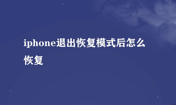 iphone退出恢复模式后怎么恢复