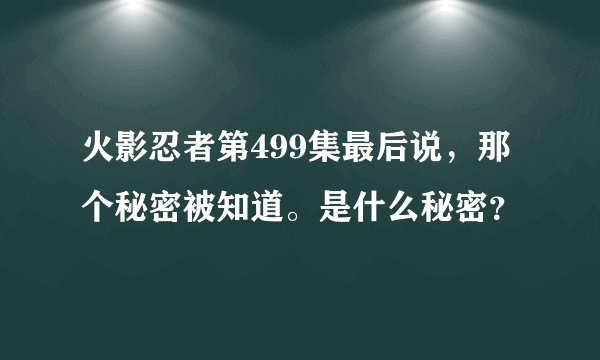 火影忍者第499集最后说，那个秘密被知道。是什么秘密？
