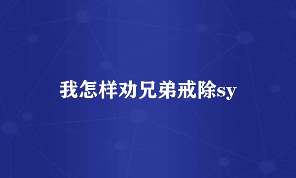 我怎样劝兄弟戒除sy