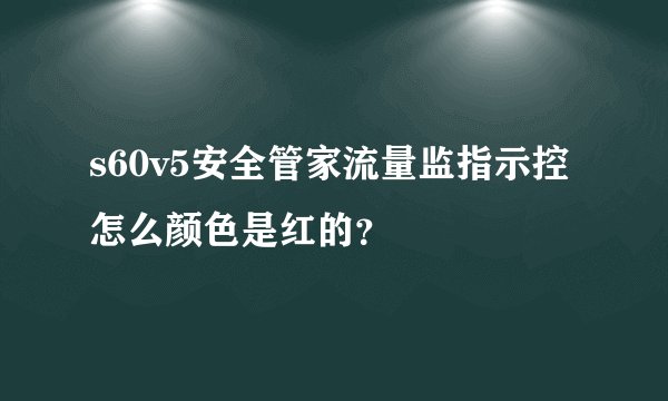 s60v5安全管家流量监指示控怎么颜色是红的？