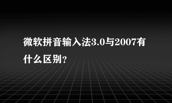 微软拼音输入法3.0与2007有什么区别？