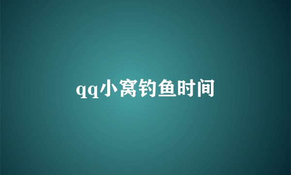 qq小窝钓鱼时间