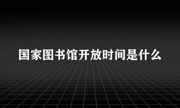 国家图书馆开放时间是什么