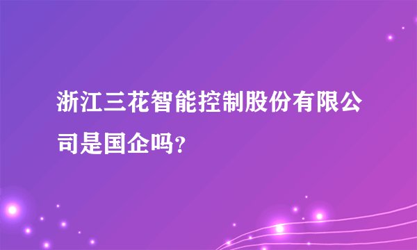 浙江三花智能控制股份有限公司是国企吗？